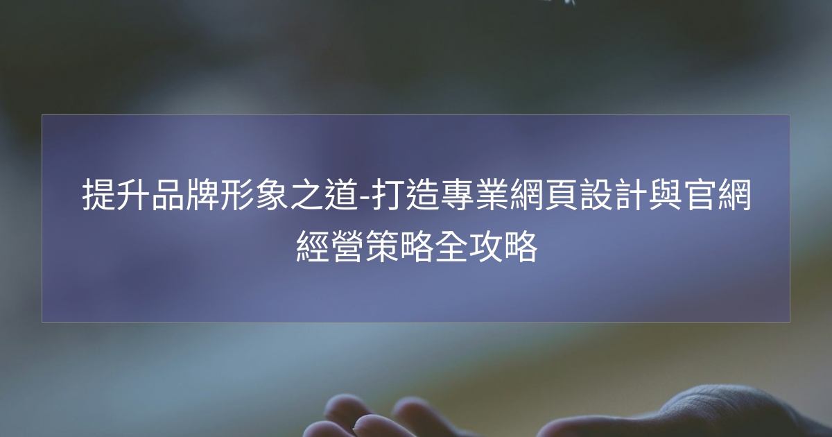 您目前正在查看 提升品牌形象之道-打造專業網頁設計與官網經營策略全攻略