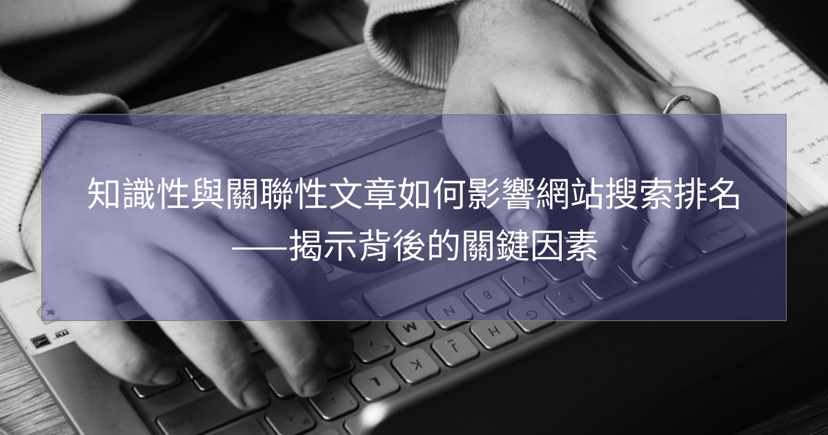 您目前正在查看 知識性與關聯性文章如何影響網站搜索排名——揭示背後的關鍵因素