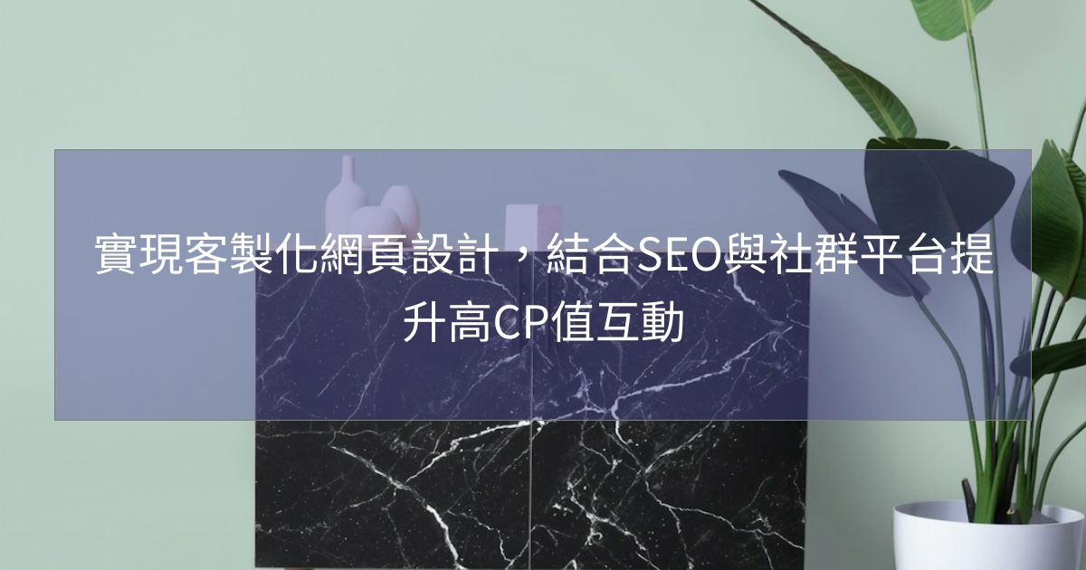 閱讀更多文章 實現客製化網頁設計，結合SEO與社群平台提升高CP值互動