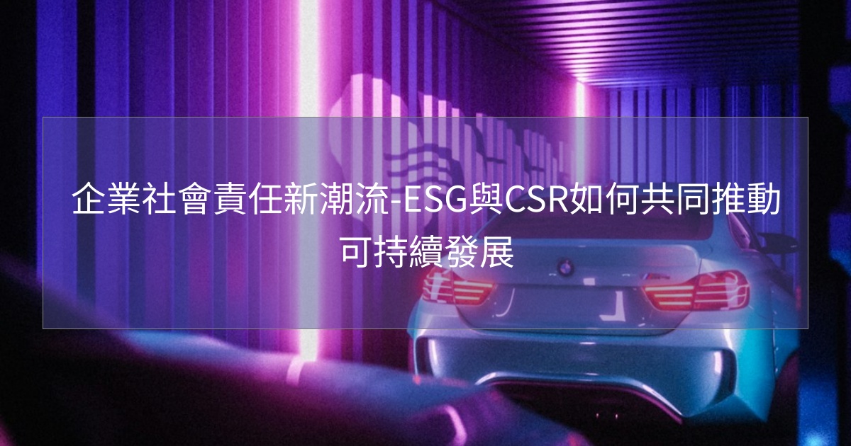 閱讀更多文章 企業社會責任新潮流-ESG與CSR如何共同推動可持續發展