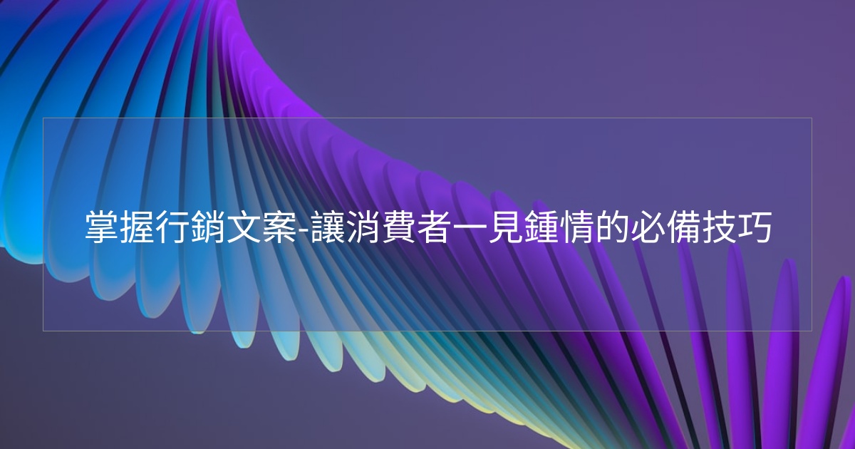 您目前正在查看 掌握行銷文案-讓消費者一見鍾情的必備技巧