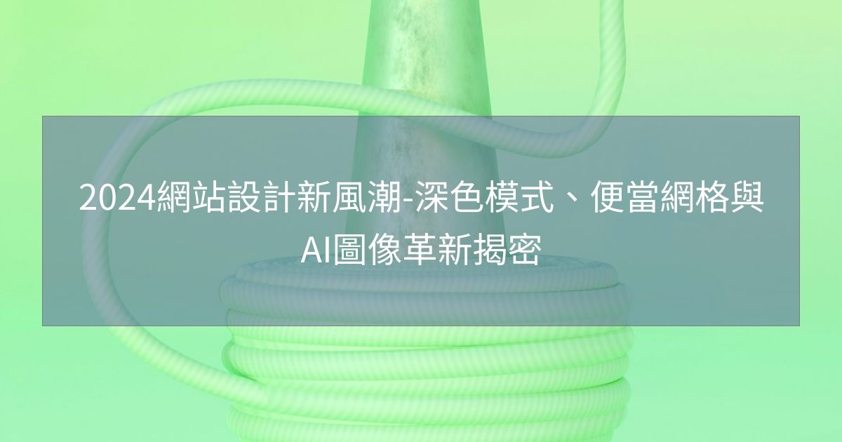 您目前正在查看 2024網站設計新風潮-深色模式、便當網格與AI圖像革新揭密