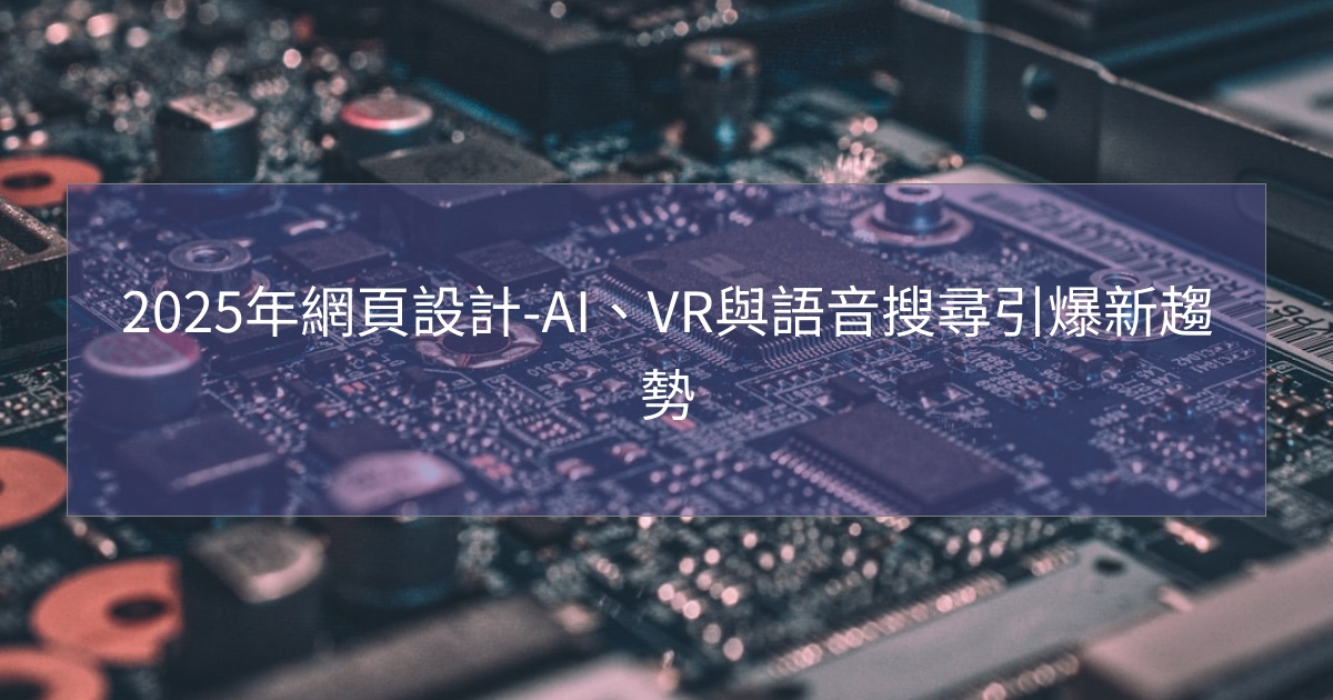 閱讀更多文章 2025年網頁設計-AI、VR與語音搜尋引爆新趨勢