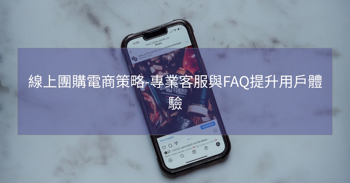 閱讀更多文章 線上團購電商策略-專業客服與FAQ提升用戶體驗