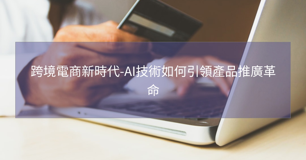 您目前正在查看 跨境電商新時代-AI技術如何引領產品推廣革命