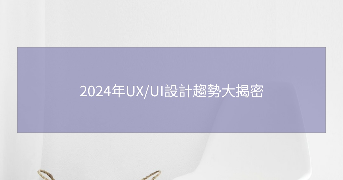 您目前正在查看 2024年UX/UI設計趨勢大揭密