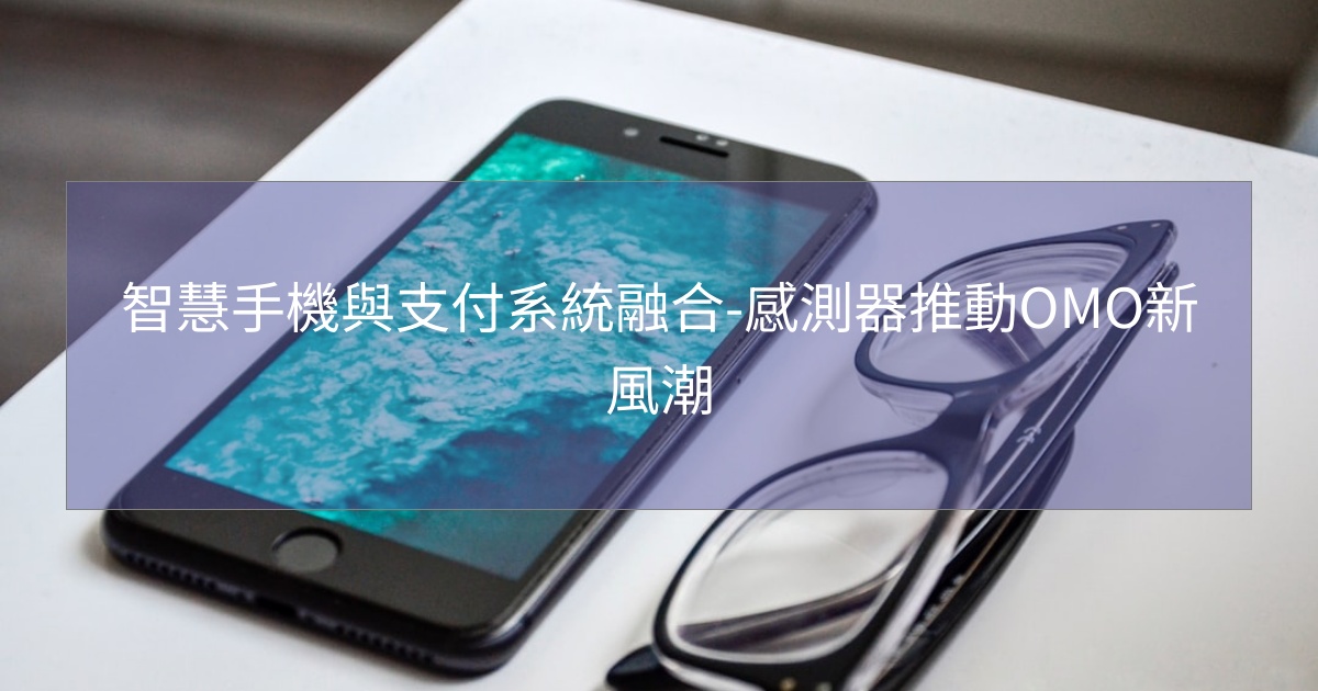 閱讀更多文章 智慧手機與支付系統融合-感測器推動OMO新風潮