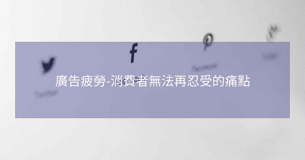 您目前正在查看 廣告疲勞-消費者無法再忍受的痛點