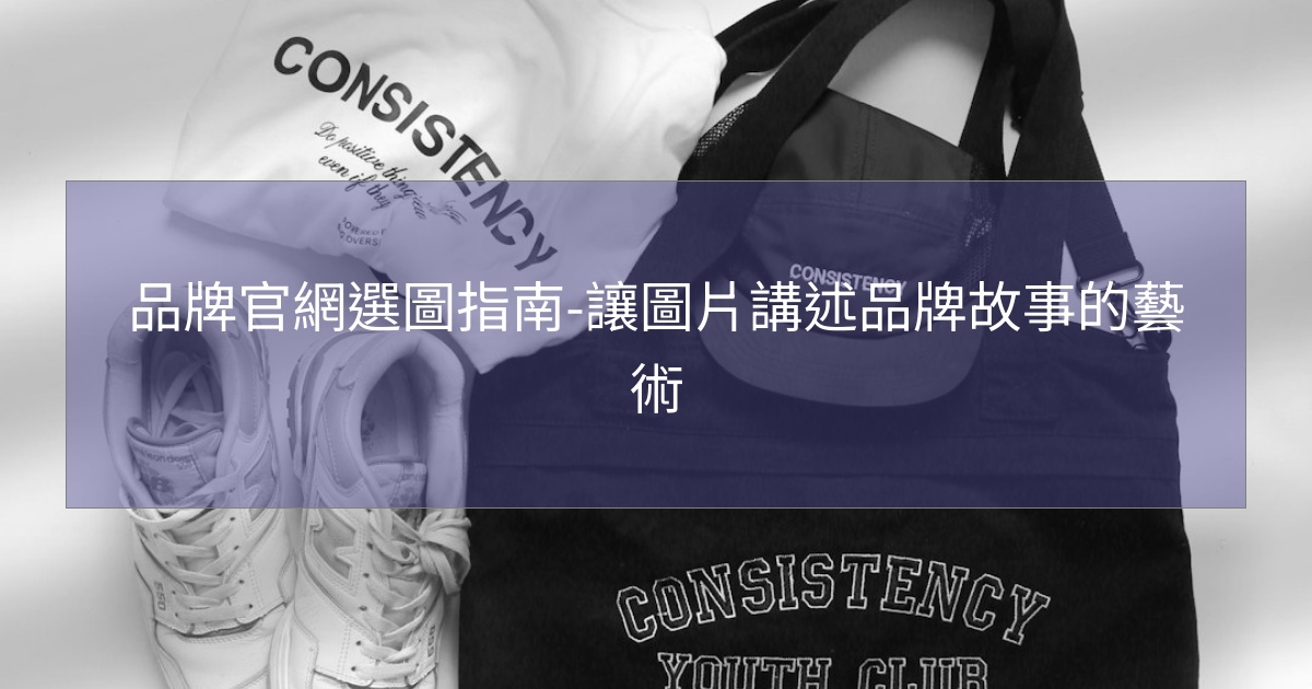 閱讀更多文章 品牌官網選圖指南-讓圖片講述品牌故事的藝術