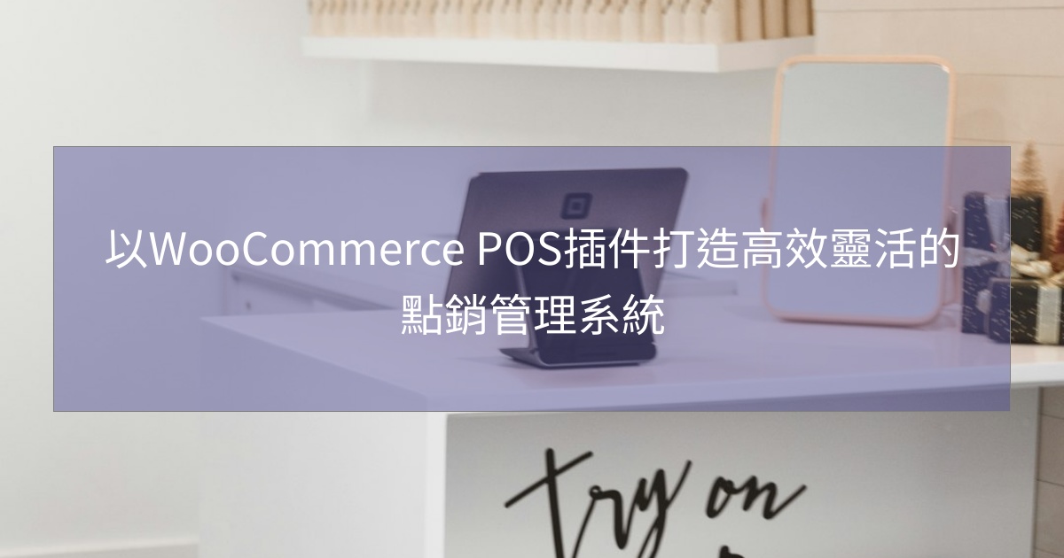 您目前正在查看 以WooCommerce POS插件打造高效靈活的點銷管理系統