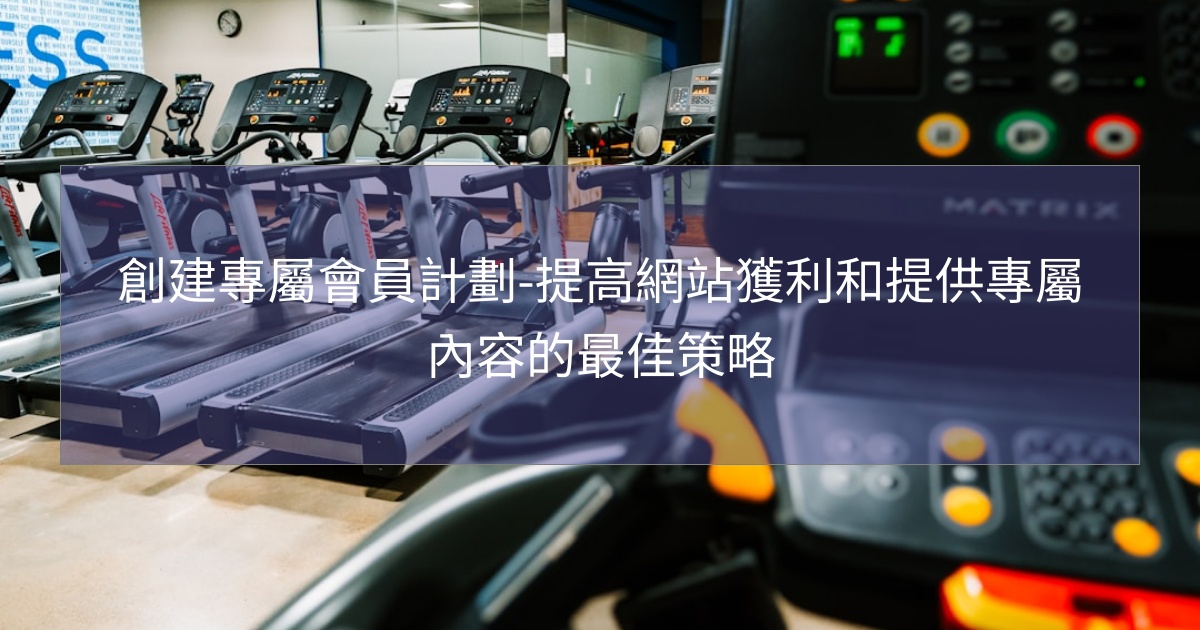 閱讀更多文章 創建專屬會員計劃-提高網站獲利和提供專屬內容的最佳策略