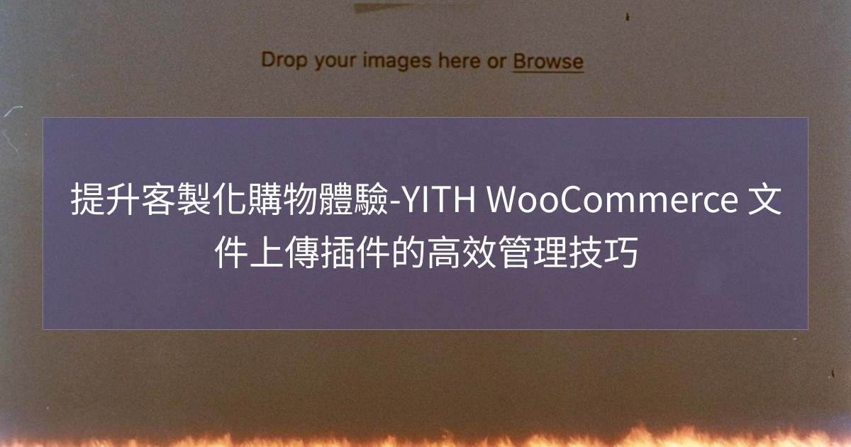 您目前正在查看 提升客製化購物體驗-YITH WooCommerce 文件上傳插件的高效管理技巧