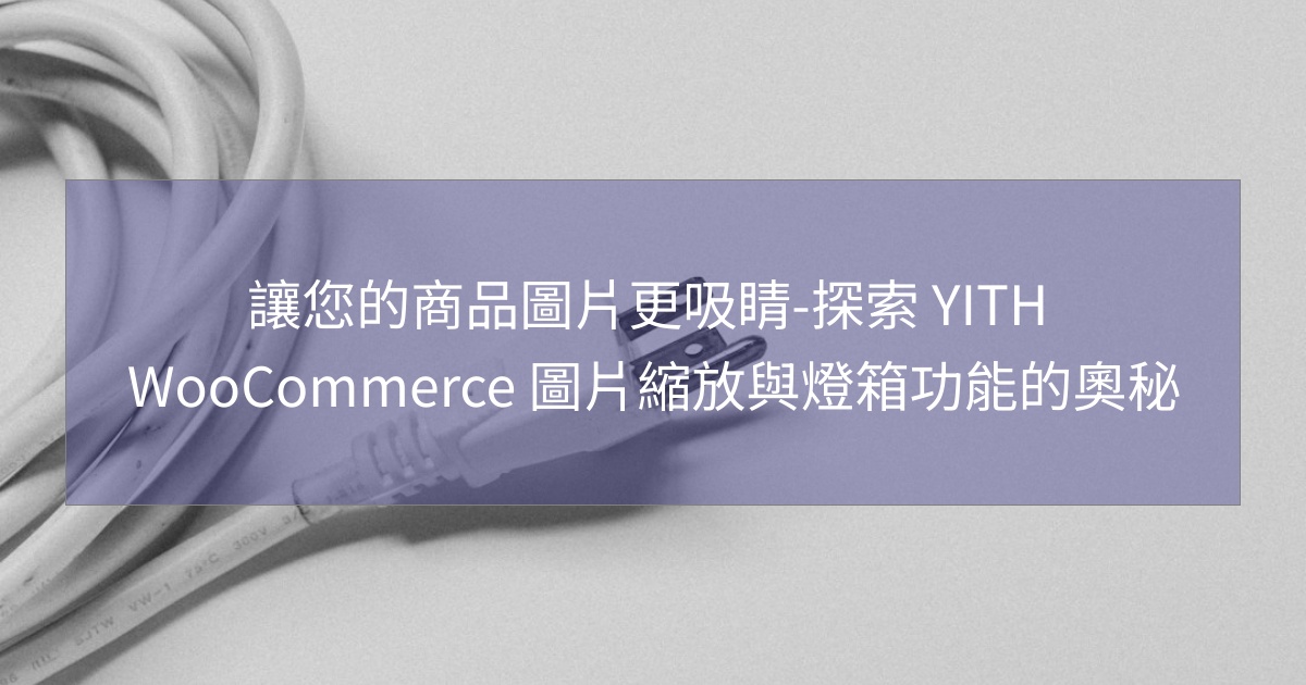 您目前正在查看 讓您的商品圖片更吸睛-探索 YITH WooCommerce 圖片縮放與燈箱功能的奧秘