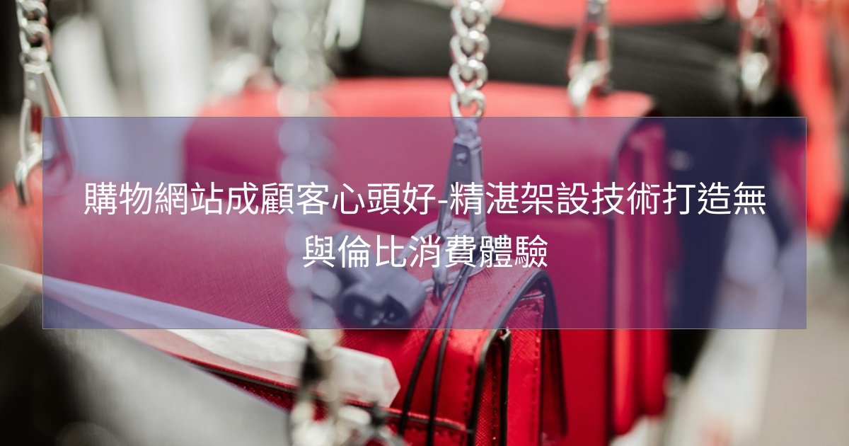 閱讀更多文章 購物網站成顧客心頭好-精湛架設技術打造無與倫比消費體驗