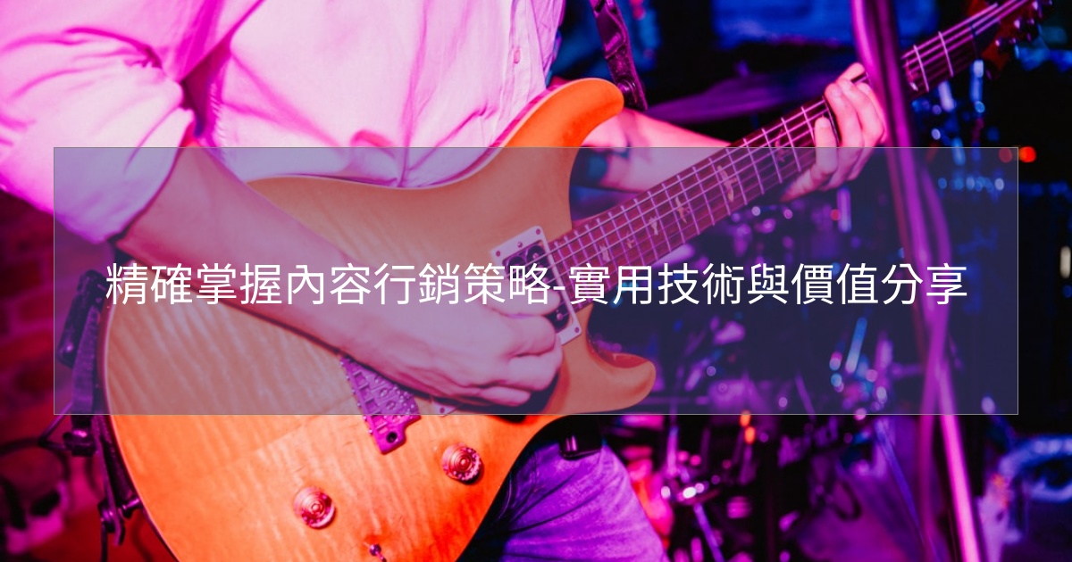 您目前正在查看 精確掌握內容行銷策略-實用技術與價值分享