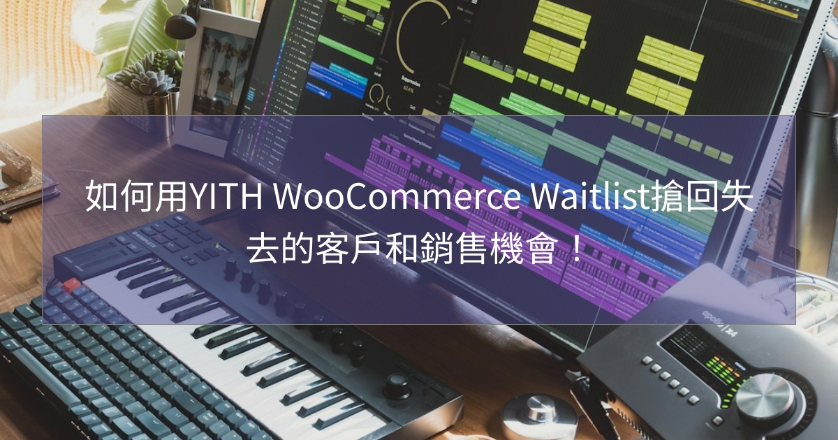 您目前正在查看 如何用YITH WooCommerce Waitlist搶回失去的客戶和銷售機會！