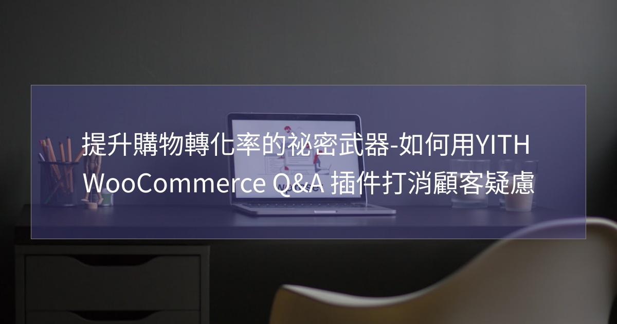 您目前正在查看 提升購物轉化率的祕密武器-如何用YITH WooCommerce Q&A 插件打消顧客疑慮