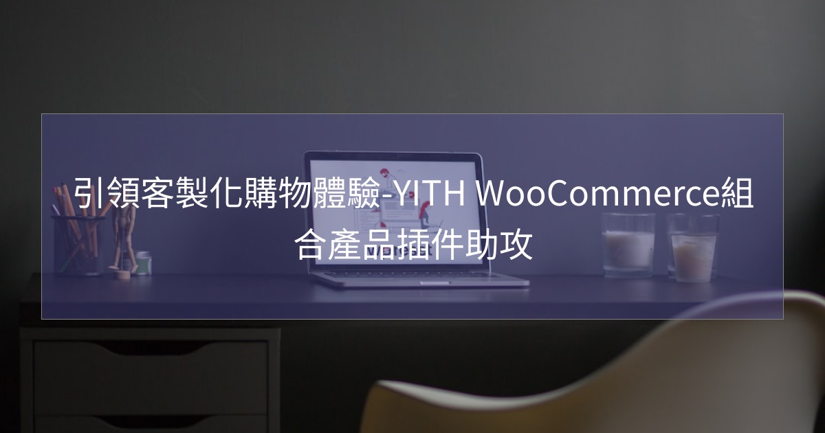 閱讀更多文章 引領客製化購物體驗-YITH WooCommerce組合產品插件助攻