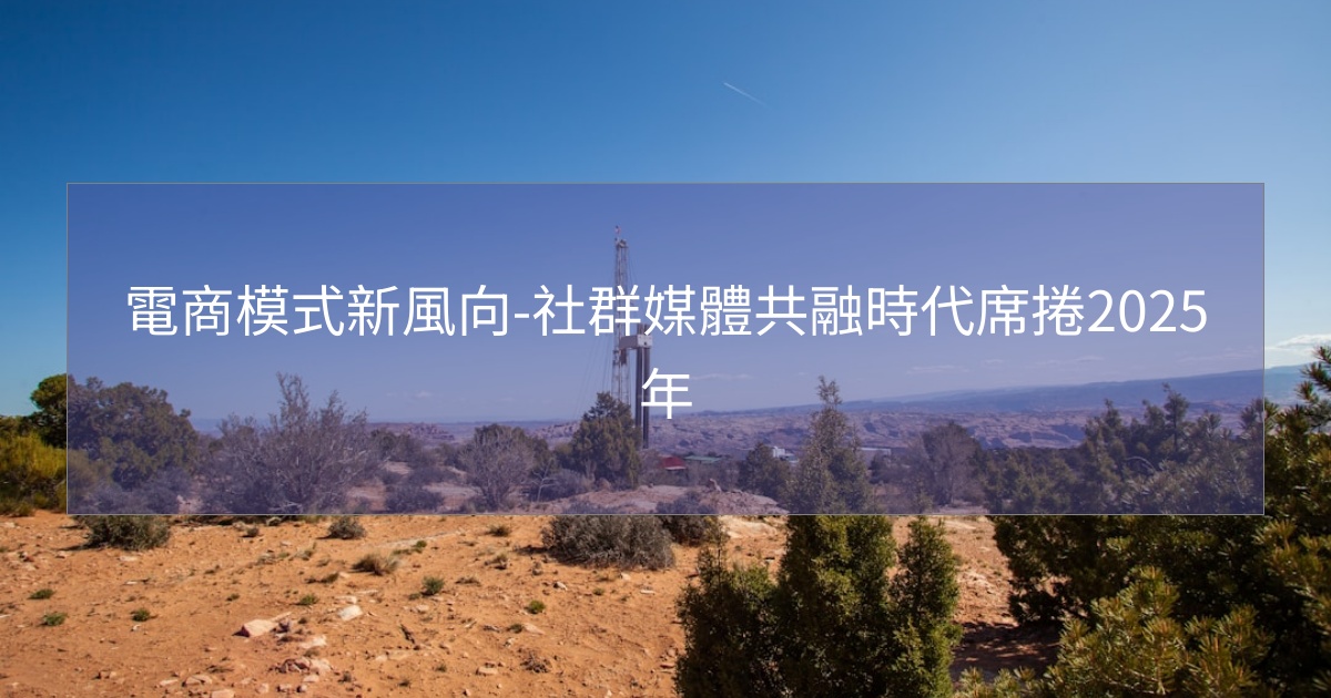 閱讀更多文章 電商模式新風向-社群媒體共融時代席捲2025年