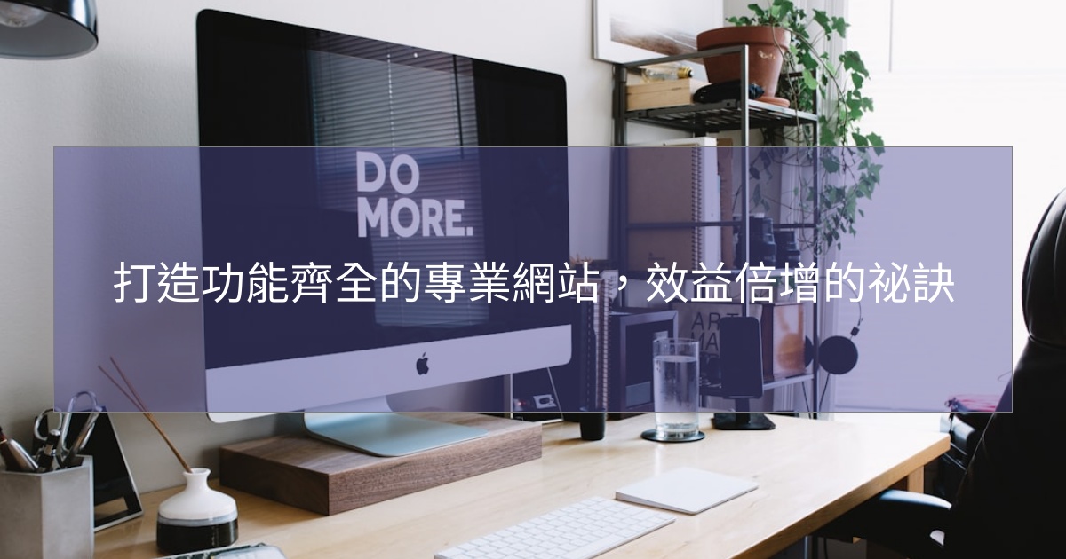 閱讀更多文章 打造功能齊全的專業網站，效益倍增的祕訣