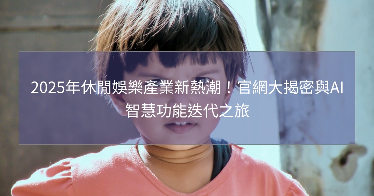 閱讀更多文章 2025年休閒娛樂產業新熱潮！官網大揭密與AI智慧功能迭代之旅