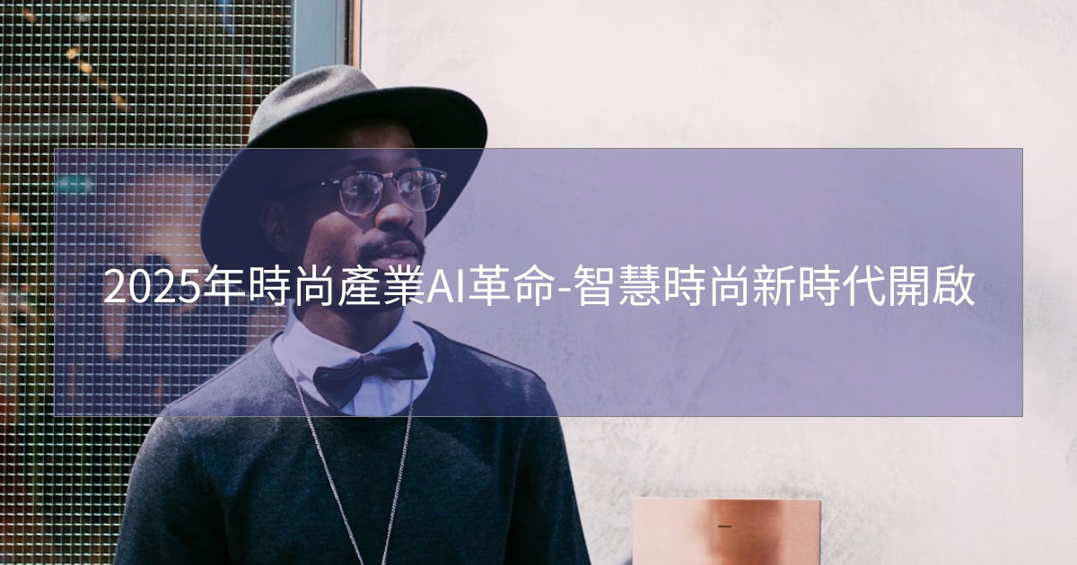閱讀更多文章 2025年時尚產業AI革命-智慧時尚新時代開啟
