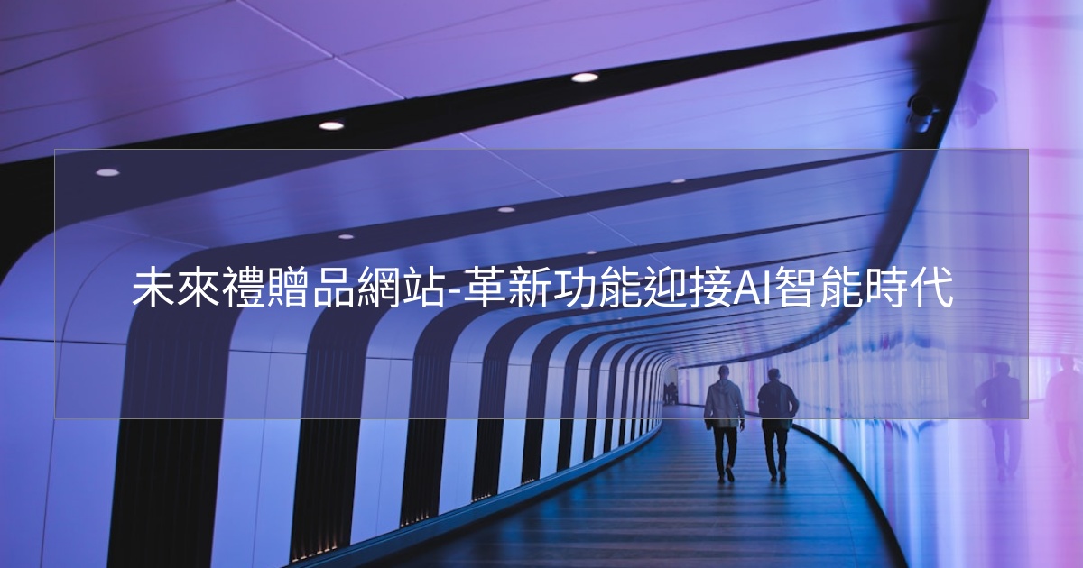 閱讀更多文章 未來禮贈品網站-革新功能迎接AI智能時代