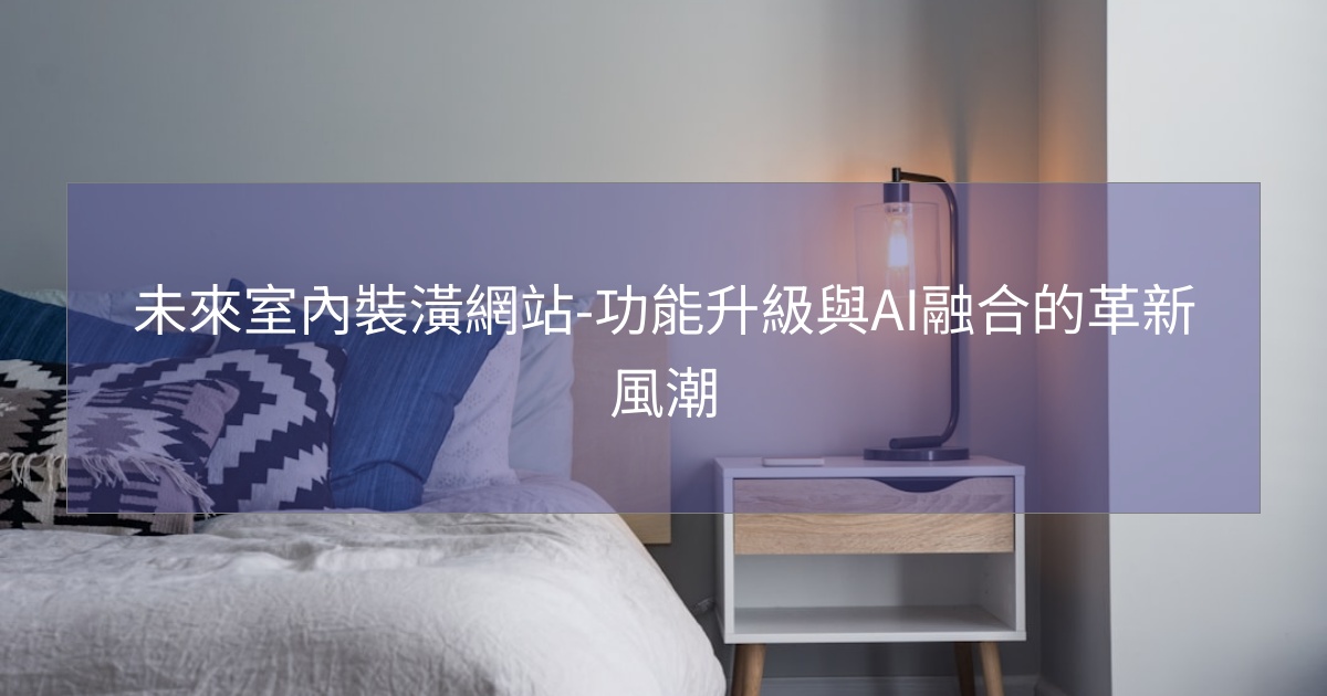 閱讀更多文章 未來室內裝潢網站-功能升級與AI融合的革新風潮