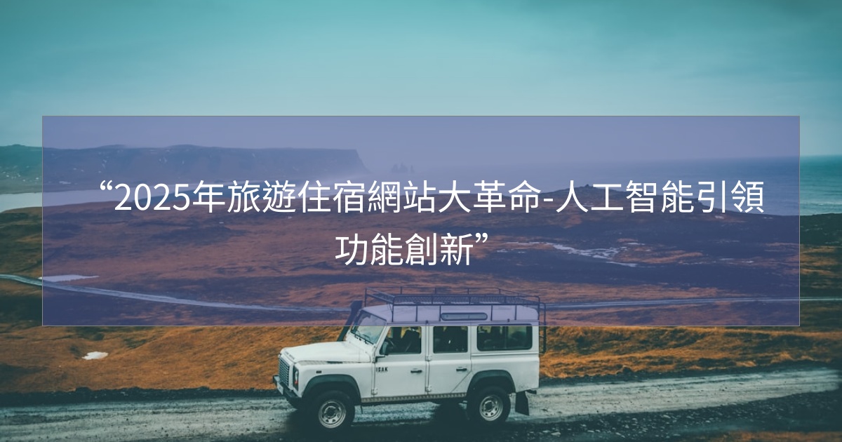 閱讀更多文章 “2025年旅遊住宿網站大革命-人工智能引領功能創新”