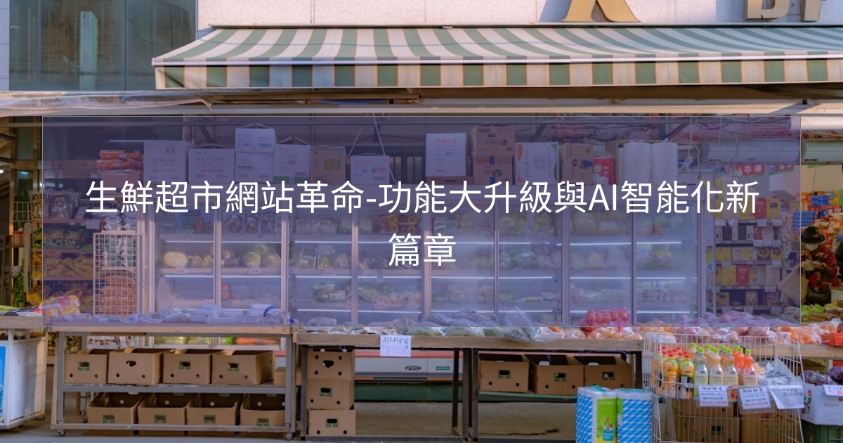閱讀更多文章 生鮮超市網站革命-功能大升級與AI智能化新篇章