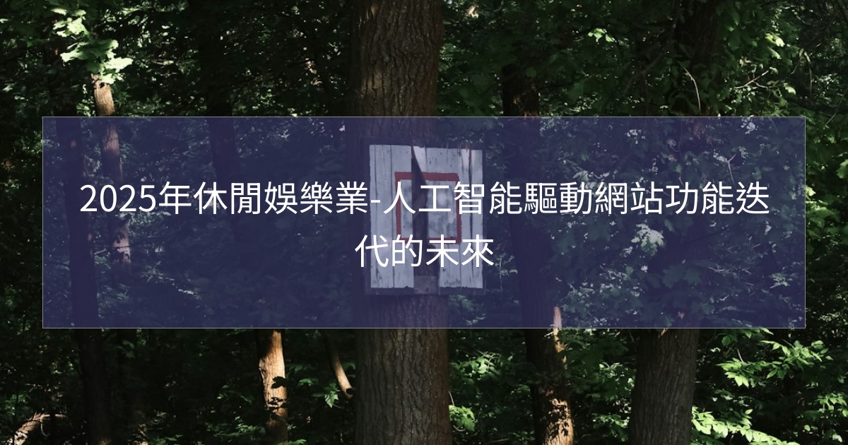 您目前正在查看 2025年休閒娛樂業-人工智能驅動網站功能迭代的未來