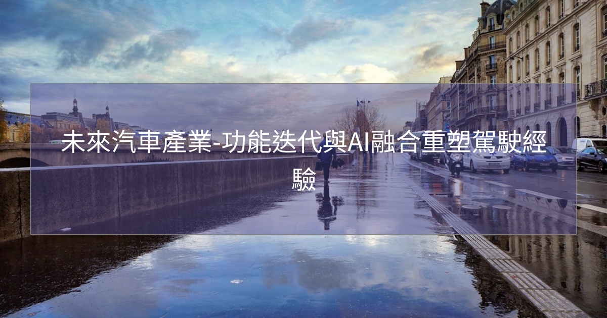 閱讀更多文章 未來汽車產業-功能迭代與AI融合重塑駕駛經驗