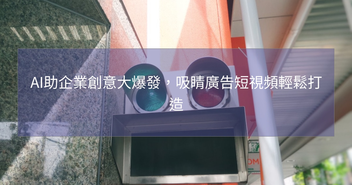 閱讀更多文章 AI助企業創意大爆發，吸睛廣告短視頻輕鬆打造