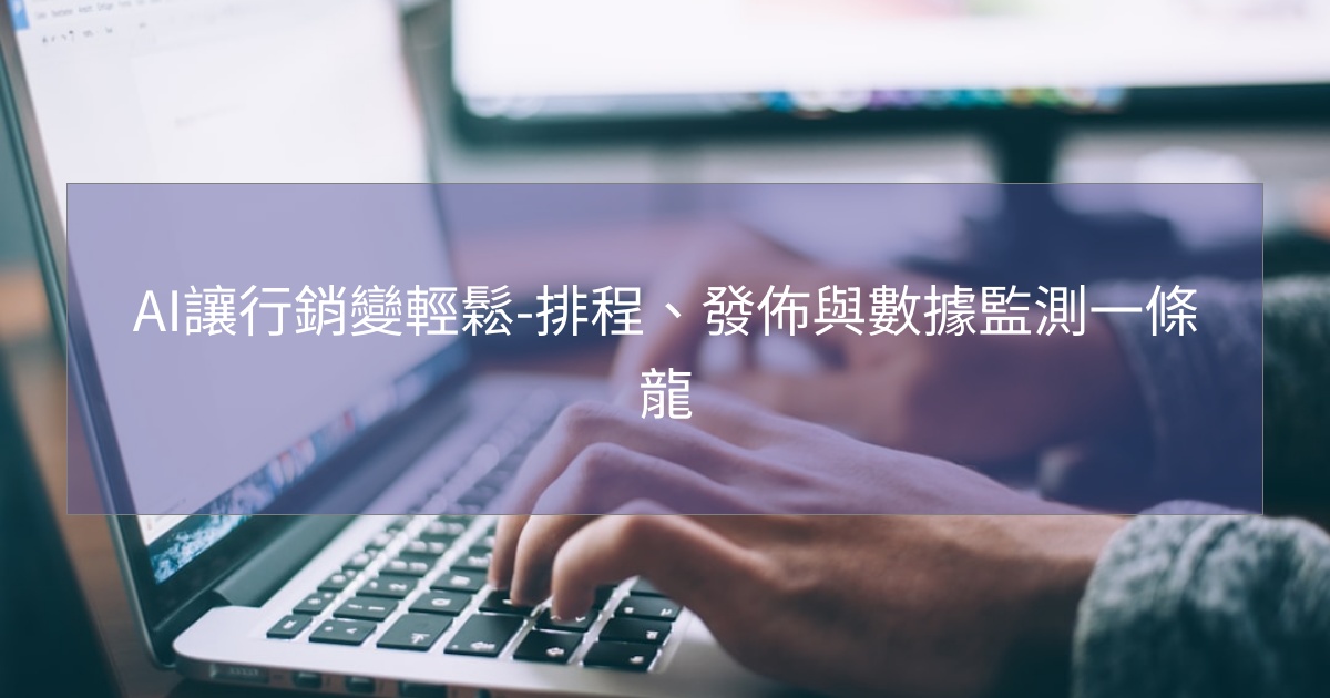 閱讀更多文章 AI讓行銷變輕鬆-排程、發佈與數據監測一條龍