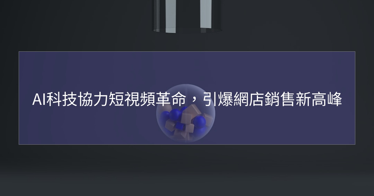 閱讀更多文章 AI科技協力短視頻革命，引爆網店銷售新高峰