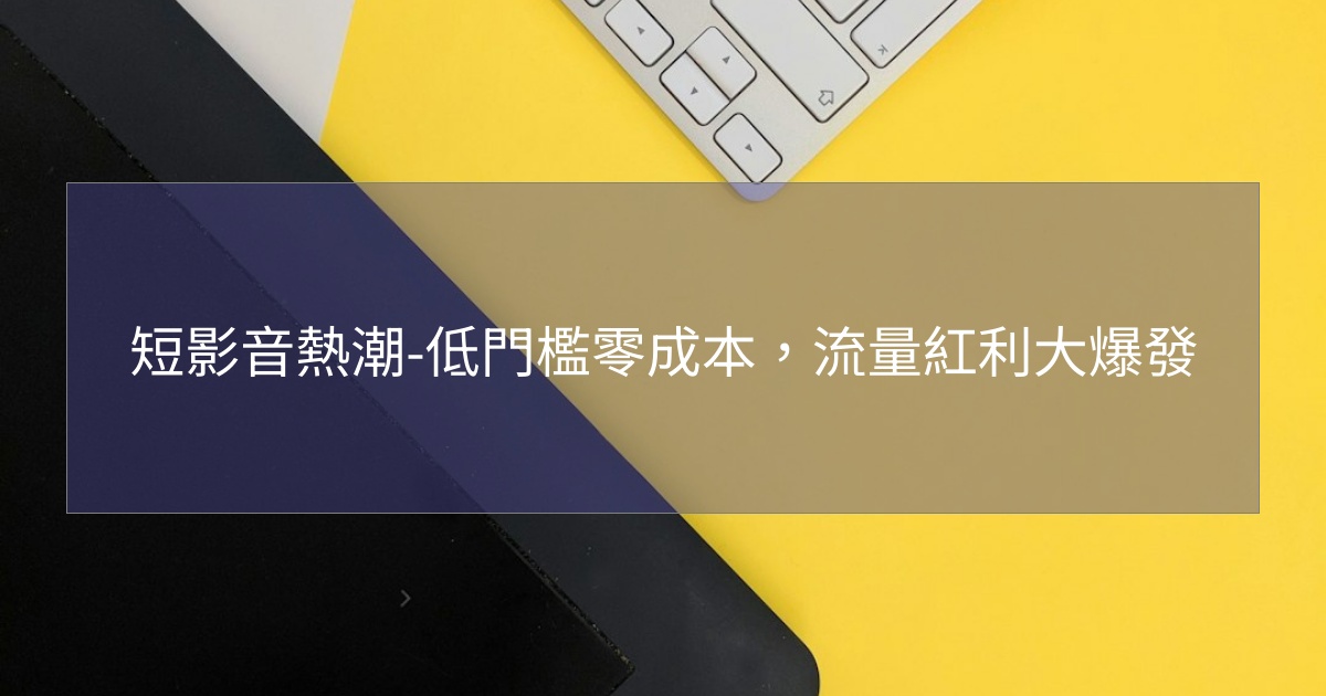 閱讀更多文章 短影音熱潮-低門檻零成本，流量紅利大爆發