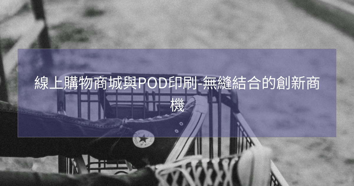 線上購物商城與POD印刷-無縫結合的創新商機